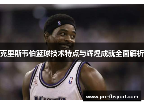 克里斯韦伯篮球技术特点与辉煌成就全面解析