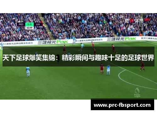 天下足球爆笑集锦:精彩瞬间与趣味十足的足球世界 天下足球爆笑集锦:精彩瞬间与趣味十足的足球世界