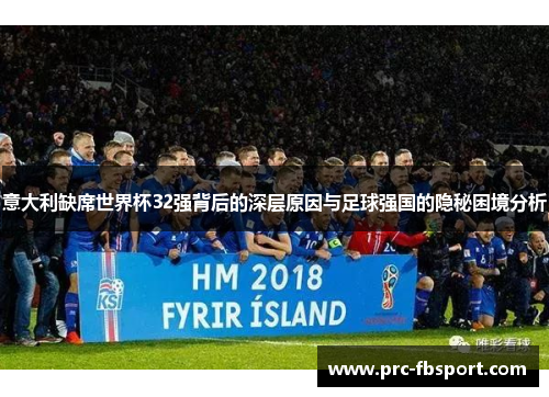 意大利缺席世界杯32强背后的深层原因与足球强国的隐秘困境分析