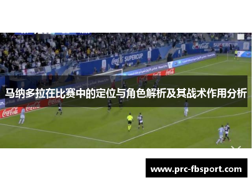 马纳多拉在比赛中的定位与角色解析及其战术作用分析 马纳多拉在比赛中的定位与角色解析及其战术作用分析