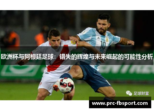 欧洲杯与阿根廷足球：错失的辉煌与未来崛起的可能性分析