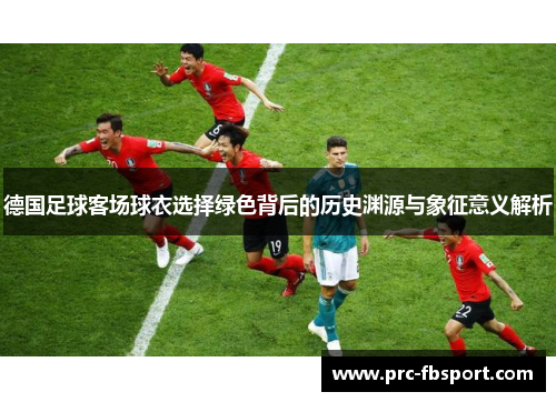 德国足球客场球衣选择绿色背后的历史渊源与象征意义解析 德国足球客场球衣选择绿色背后的历史渊源与象征意义解析
