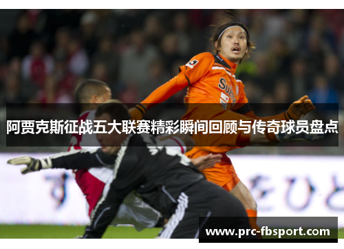 阿贾克斯征战五大联赛精彩瞬间回顾与传奇球员盘点