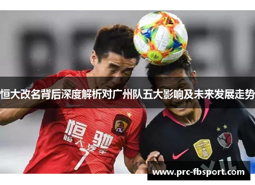 恒大改名背后深度解析对广州队五大影响及未来发展走势