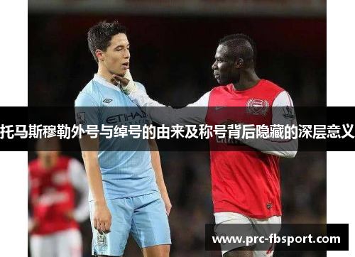 托马斯穆勒外号与绰号的由来及称号背后隐藏的深层意义