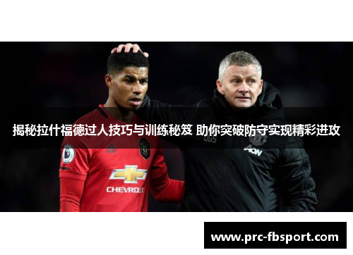 揭秘拉什福德过人技巧与训练秘笈 助你突破防守实现精彩进攻 揭秘拉什福德过人技巧与训练秘笈 助你突破防守实现精彩进攻