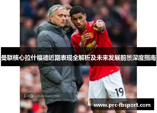 曼联核心拉什福德近期表现全解析及未来发展前景深度指南 曼联核心拉什福德近期表现全解析及未来发展前景深度指南