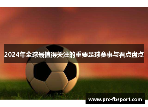 2024年全球最值得关注的重要足球赛事与看点盘点