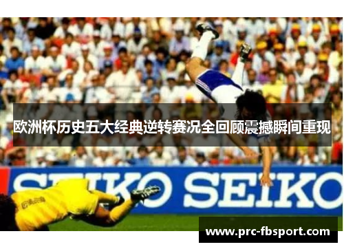 欧洲杯历史五大经典逆转赛况全回顾震撼瞬间重现