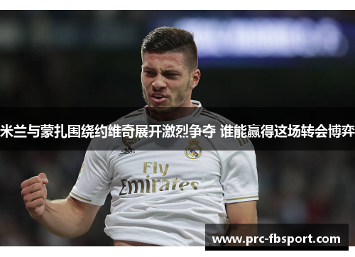 米兰与蒙扎围绕约维奇展开激烈争夺 谁能赢得这场转会博弈 米兰与蒙扎围绕约维奇展开激烈争夺 谁能赢得这场转会博弈