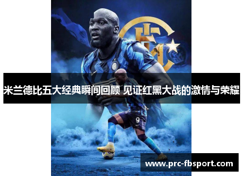 米兰德比五大经典瞬间回顾 见证红黑大战的激情与荣耀 米兰德比五大经典瞬间回顾 见证红黑大战的激情与荣耀