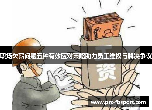 职场欠薪问题五种有效应对策略助力员工维权与解决争议