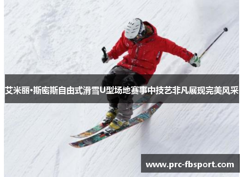 艾米丽·斯密斯自由式滑雪U型场地赛事中技艺非凡展现完美风采 艾米丽·斯密斯自由式滑雪U型场地赛事中技艺非凡展现完美风采