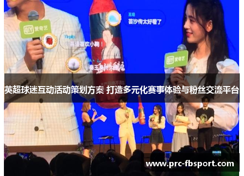 英超球迷互动活动策划方案 打造多元化赛事体验与粉丝交流平台 英超球迷互动活动策划方案 打造多元化赛事体验与粉丝交流平台