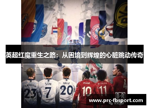 英超红魔重生之路：从困境到辉煌的心脏跳动传奇