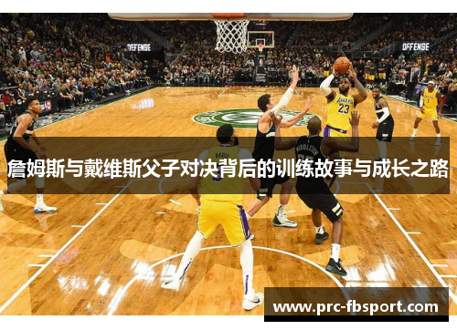 詹姆斯与戴维斯父子对决背后的训练故事与成长之路