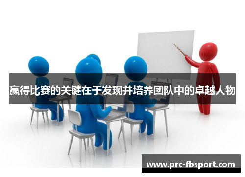 赢得比赛的关键在于发现并培养团队中的卓越人物 赢得比赛的关键在于发现并培养团队中的卓越人物