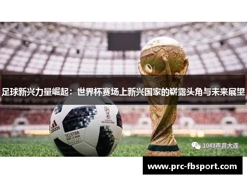 足球新兴力量崛起：世界杯赛场上新兴国家的崭露头角与未来展望