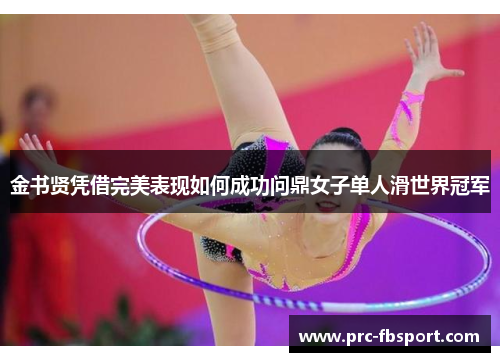 金书贤凭借完美表现如何成功问鼎女子单人滑世界冠军