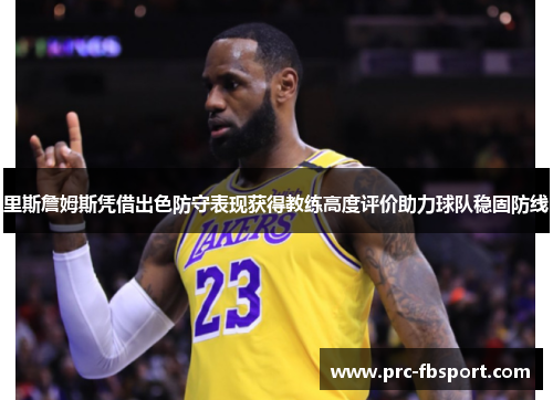 里斯詹姆斯凭借出色防守表现获得教练高度评价助力球队稳固防线