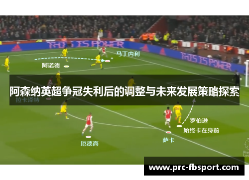 阿森纳英超争冠失利后的调整与未来发展策略探索