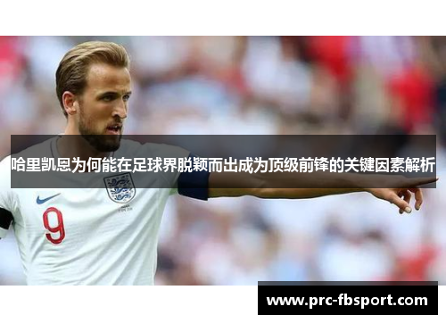 哈里凯恩为何能在足球界脱颖而出成为顶级前锋的关键因素解析