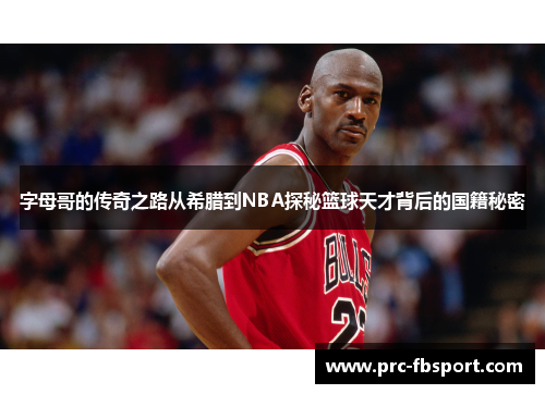 字母哥的传奇之路从希腊到NBA探秘篮球天才背后的国籍秘密