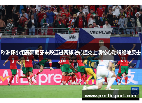 欧洲杯小组赛葡萄牙末段连进两球逆转捷克上演惊心动魄绝地反击