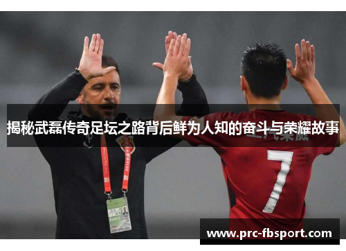 揭秘武磊传奇足坛之路背后鲜为人知的奋斗与荣耀故事