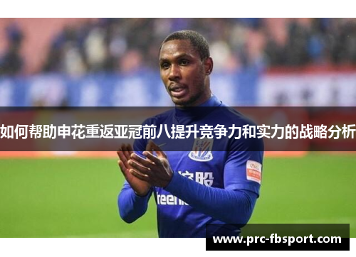 如何帮助申花重返亚冠前八提升竞争力和实力的战略分析