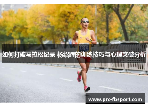 如何打破马拉松纪录 杨绍辉的训练技巧与心理突破分析