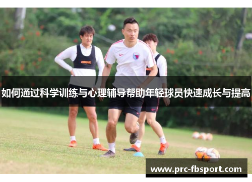如何通过科学训练与心理辅导帮助年轻球员快速成长与提高