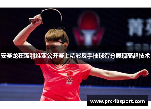 安赛龙在玻利维亚公开赛上精彩反手抽球得分展现高超技术