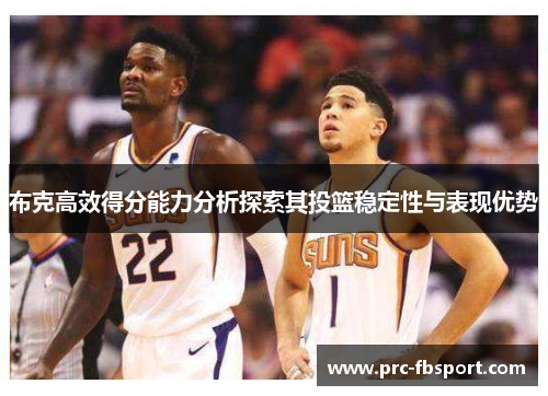 布克高效得分能力分析探索其投篮稳定性与表现优势