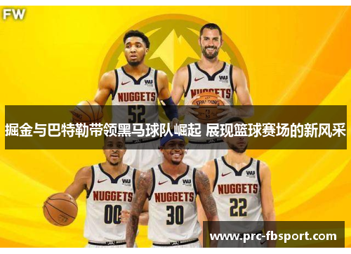 掘金与巴特勒带领黑马球队崛起 展现篮球赛场的新风采
