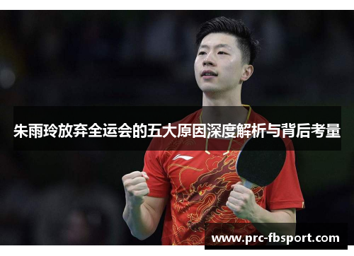 朱雨玲放弃全运会的五大原因深度解析与背后考量 朱雨玲放弃全运会的五大原因深度解析与背后考量