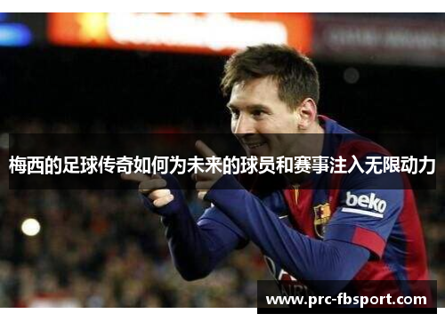 梅西的足球传奇如何为未来的球员和赛事注入无限动力 梅西的足球传奇如何为未来的球员和赛事注入无限动力