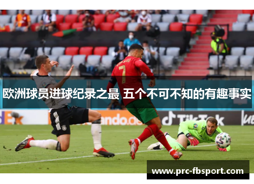 欧洲球员进球纪录之最 五个不可不知的有趣事实 欧洲球员进球纪录之最 五个不可不知的有趣事实