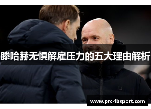 滕哈赫无惧解雇压力的五大理由解析 滕哈赫无惧解雇压力的五大理由解析