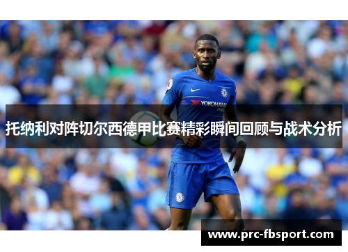托纳利对阵切尔西德甲比赛精彩瞬间回顾与战术分析 托纳利对阵切尔西德甲比赛精彩瞬间回顾与战术分析