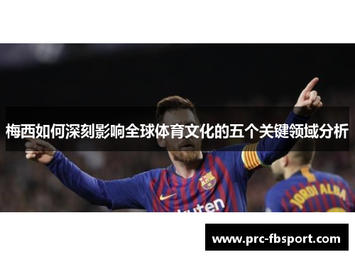 梅西如何深刻影响全球体育文化的五个关键领域分析