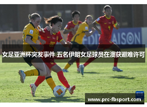 女足亚洲杯突发事件 五名伊朗女足球员在澳获避难许可
