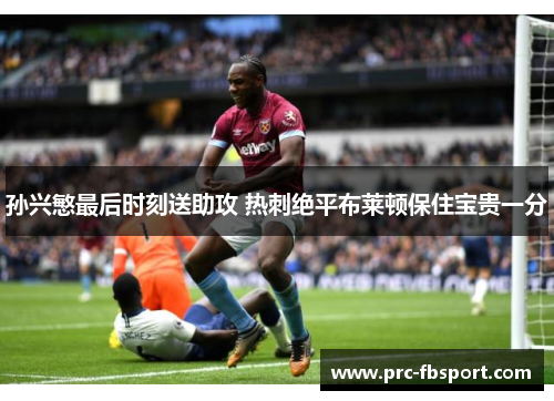 孙兴慜最后时刻送助攻 热刺绝平布莱顿保住宝贵一分 孙兴慜最后时刻送助攻 热刺绝平布莱顿保住宝贵一分