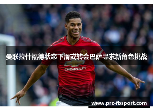 曼联拉什福德状态下滑或转会巴萨寻求新角色挑战