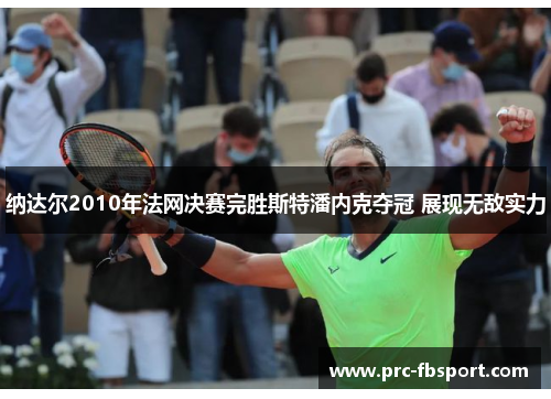 纳达尔2010年法网决赛完胜斯特潘内克夺冠 展现无敌实力