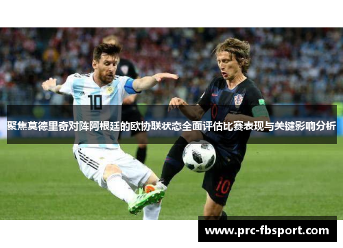 聚焦莫德里奇对阵阿根廷的欧协联状态全面评估比赛表现与关键影响分析