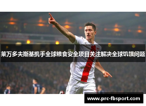 莱万多夫斯基携手全球粮食安全项目关注解决全球饥饿问题