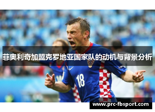 菲奥利奇加盟克罗地亚国家队的动机与背景分析