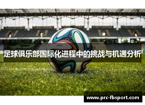 足球俱乐部国际化进程中的挑战与机遇分析 足球俱乐部国际化进程中的挑战与机遇分析