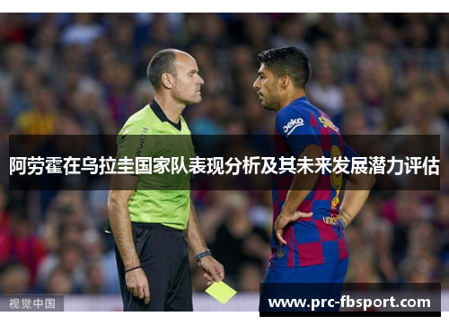 阿劳霍在乌拉圭国家队表现分析及其未来发展潜力评估